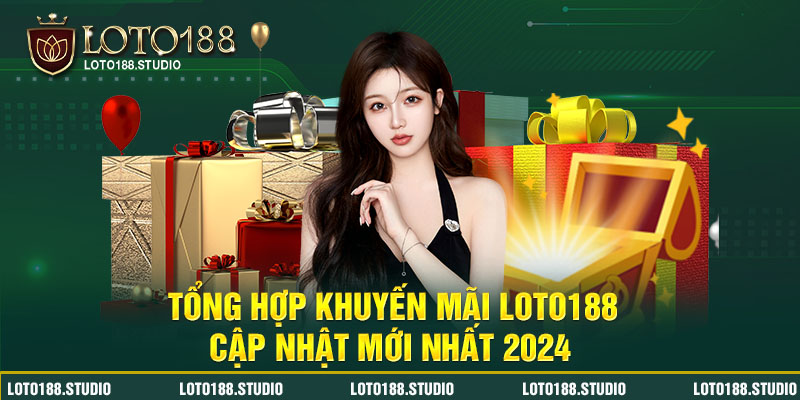 Tổng hợp khuyến mãi Loto188 cập nhật mới nhất 2024