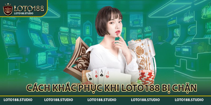 Cách khắc phục khi Loto188 bị chặn