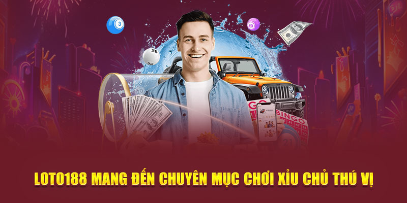 Loto188 mang đến chuyên mục chơi xỉu chủ thú vị